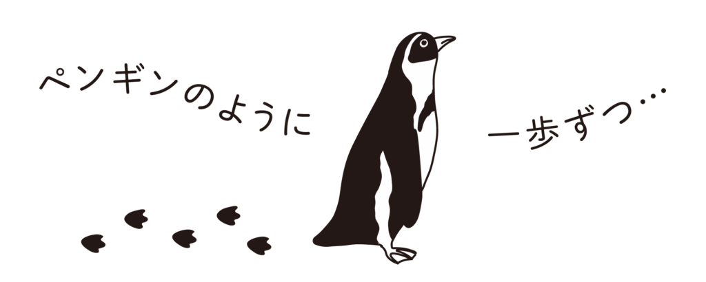 ペンギンのように一歩ずつ