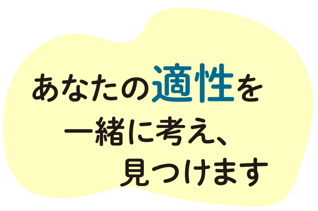 あなたの適性を一緒に考え、見つけます